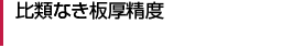 比類なき板厚精度 比類なき板厚精度
